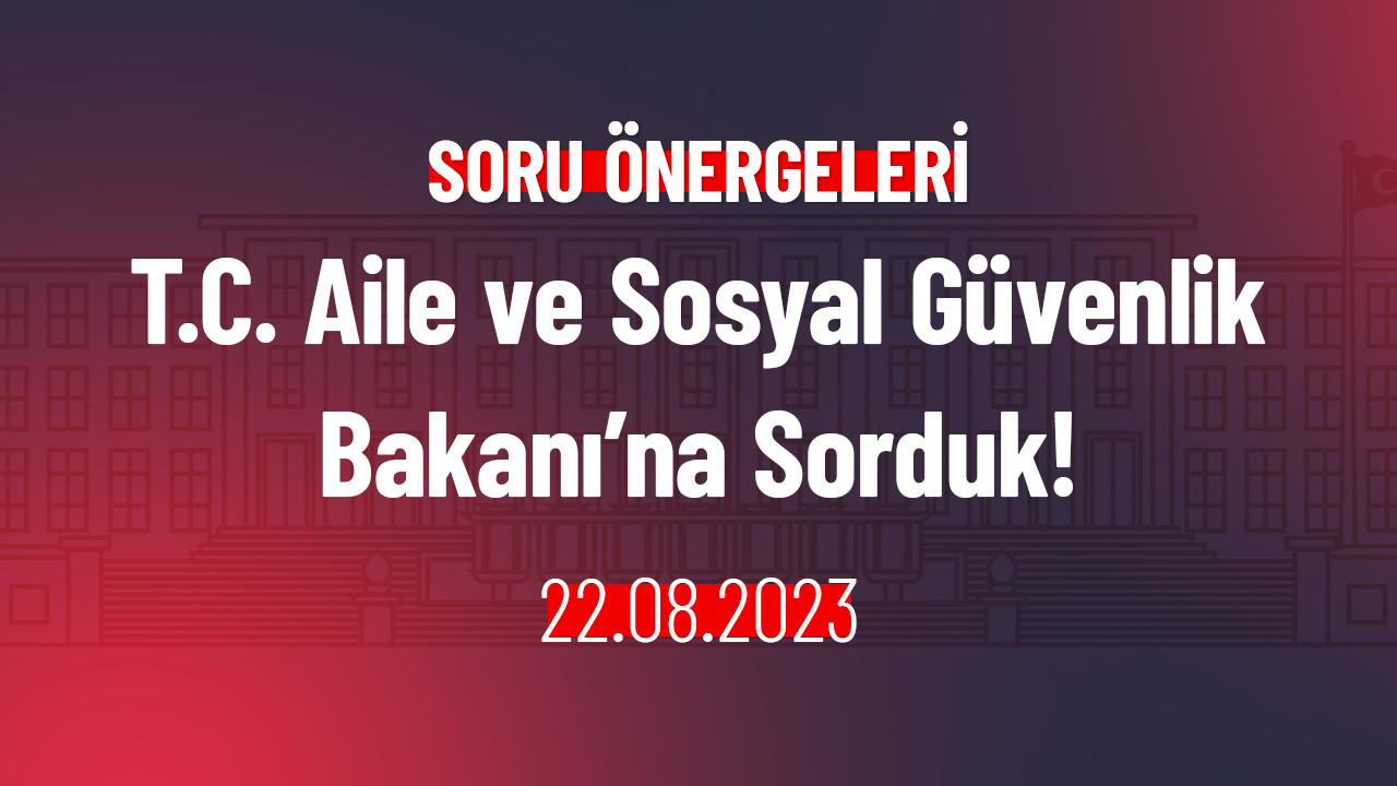 T.C. Aile ve Sosyal Güvenlik Bakanı’na Sorduk!