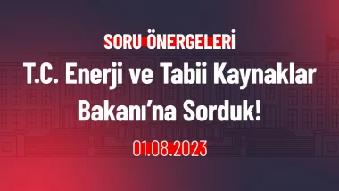 T.C. Enerji ve Tabii Kaynaklar Bakanı’na Sorduk!