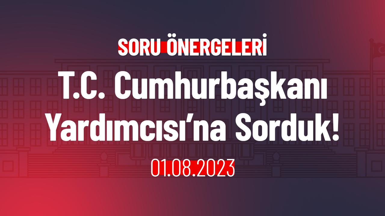 T.C. Cumhurbaşkanı Yardımcısı’na Sorduk!