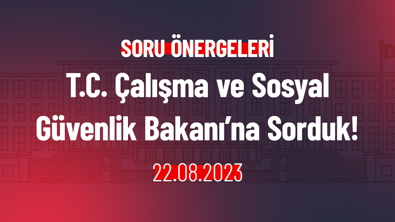 T.C. Çalışma ve Sosyal Güvenlik Bakanı’na Sorduk!