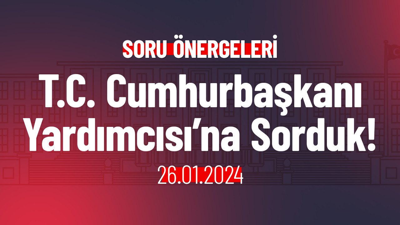 T.C. Cumhurbaşkanı Yardımcısı’na Sorduk!