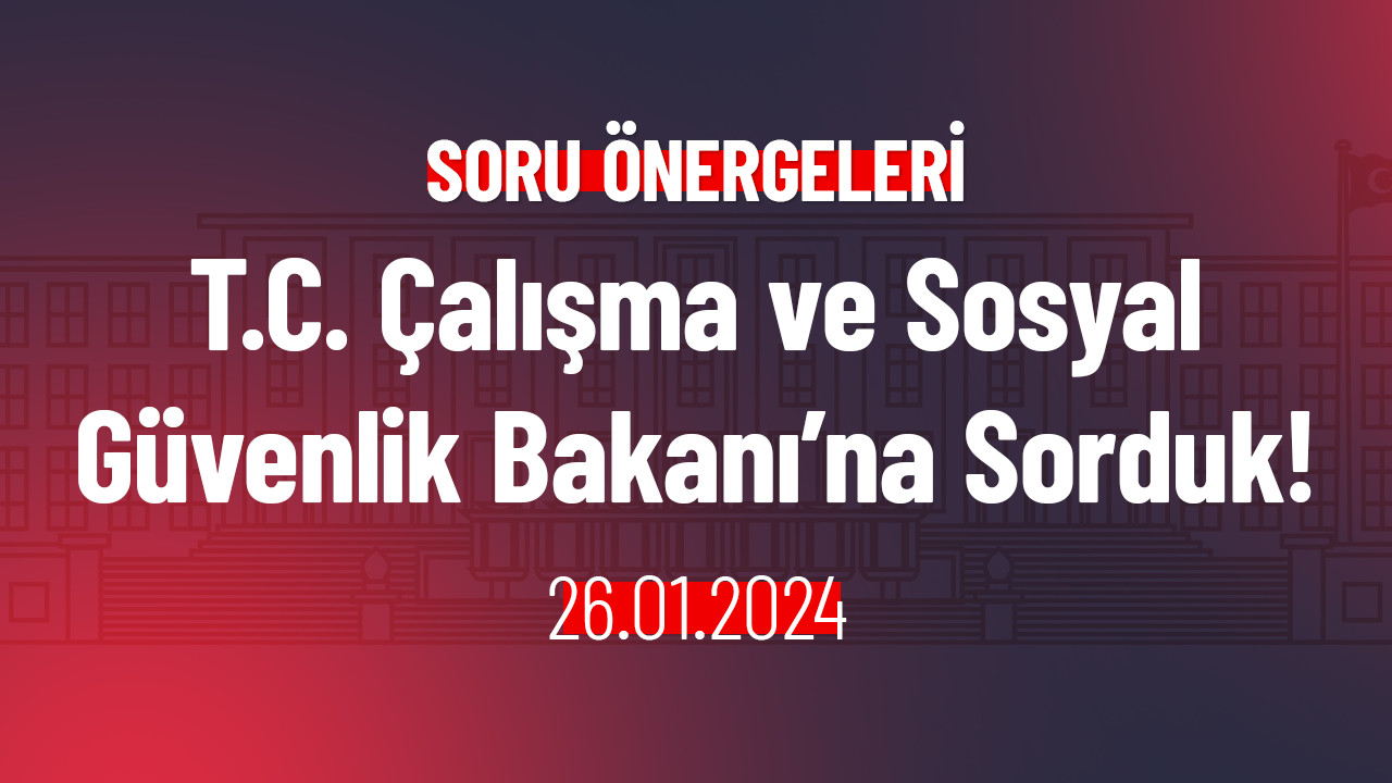 T.C. Çalışma ve Sosyal Güvenlik Bakanı’na Sorduk!