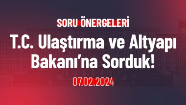 T.C. Ulaştırma ve Altyapı Bakanı’na Sorduk!