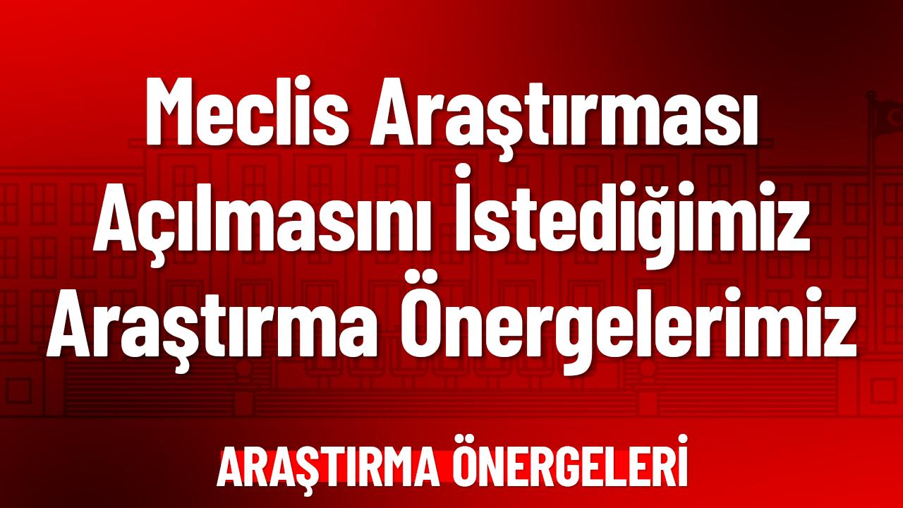 Meclis Araştırması Açılmasını İstediğimiz Araştırma Önergelerimiz