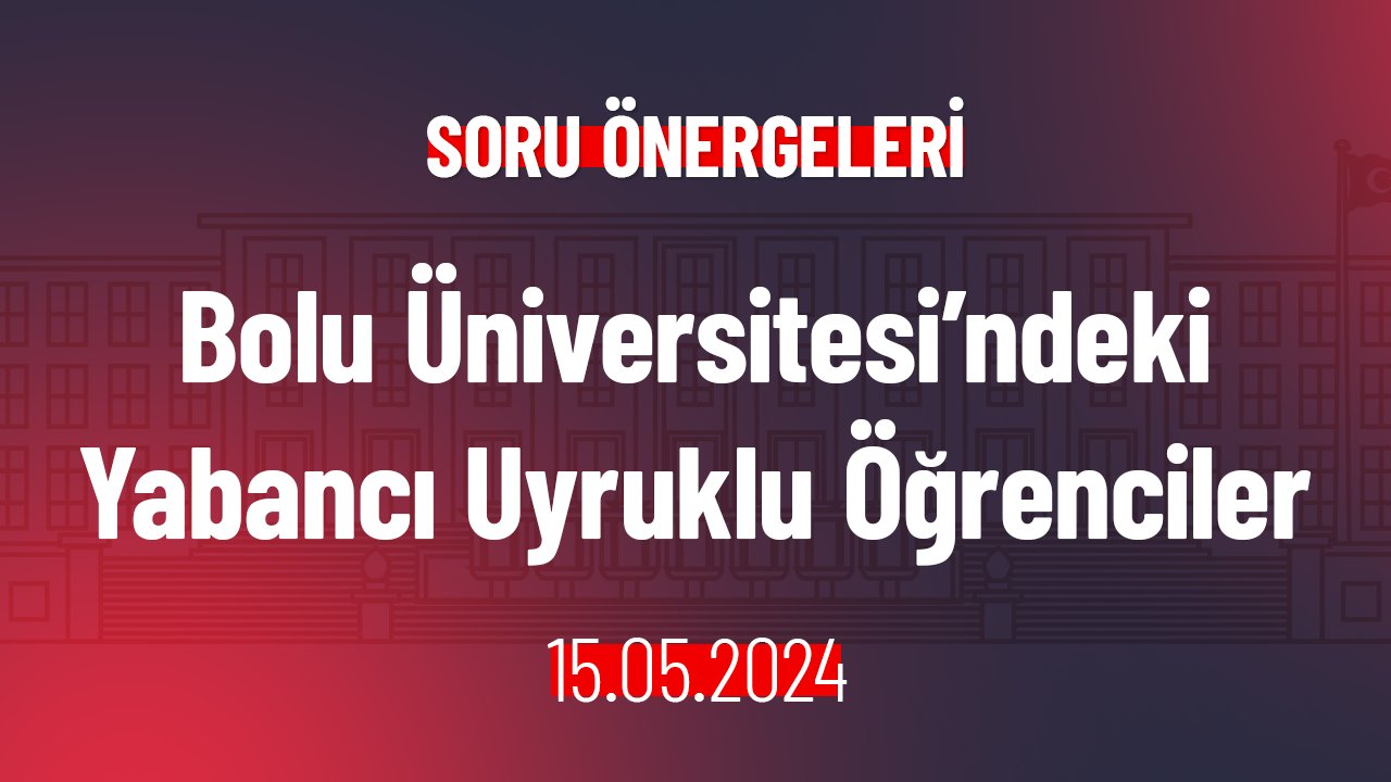 Bolu Üniversitesi’ndeki Yabancı Uyruklu Öğrenciler Hakkında Soru Önergesi
