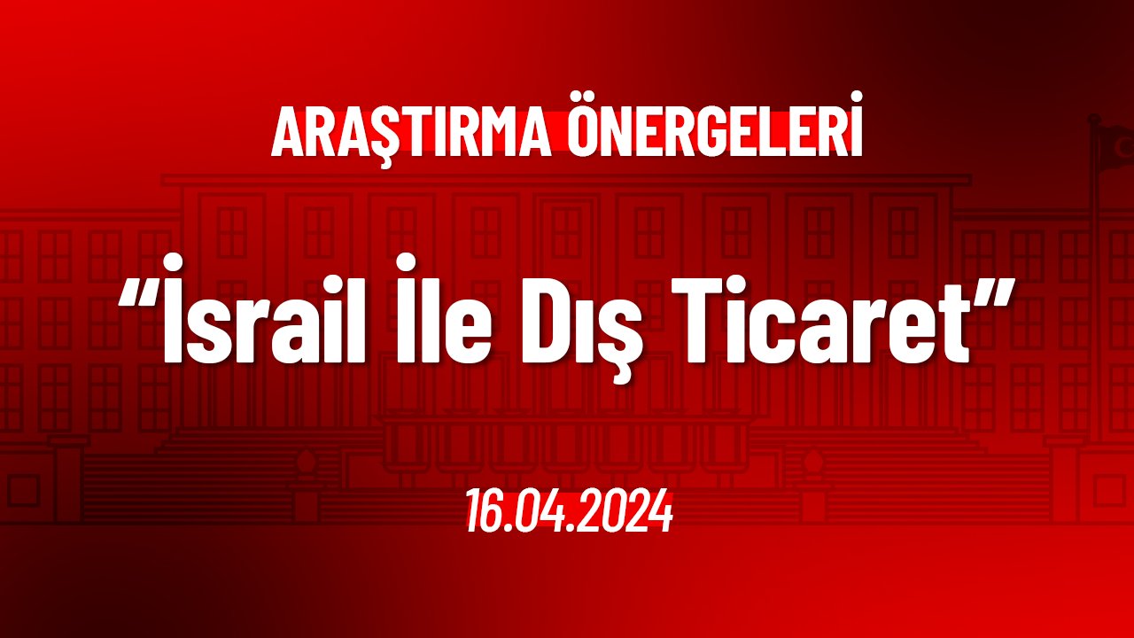 İsrail İle Yapılan Dış Ticaret Hakkında Araştırma Önergesi