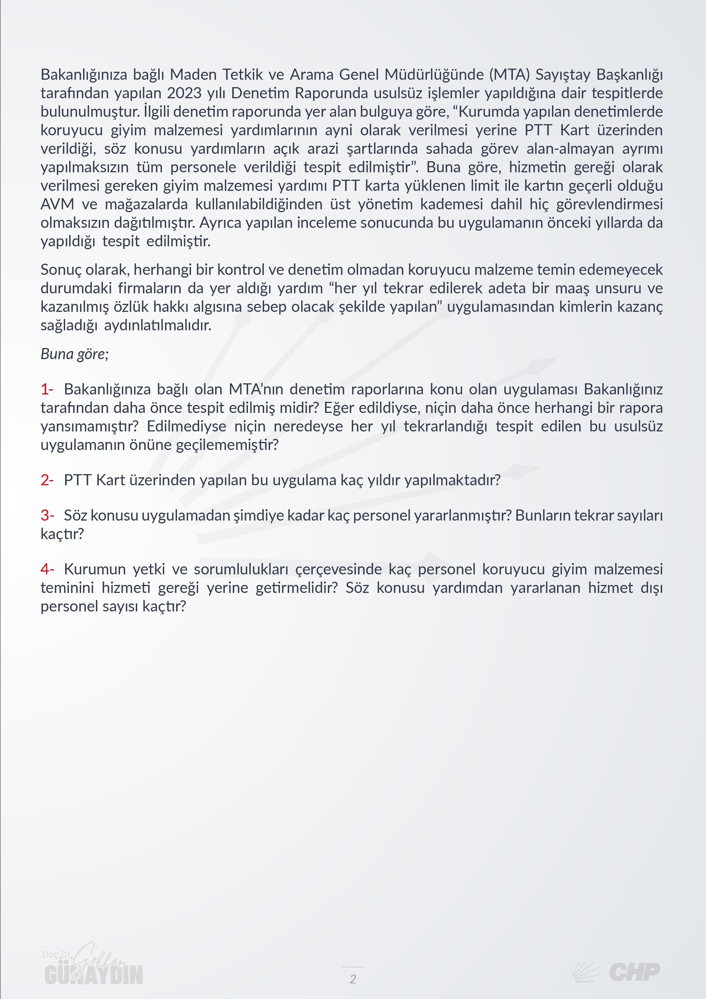 CHP Grup Başkanvekili Gökhan Günaydın, T.C. Enerji ve Tabii Kaynaklar Bakanı Alparslan Bayraktar'ın yanıtlaması istemiyle Maden Tetkik ve Arama Genel Müdürlüğünde (MTA) Sayıştay Başkanlığı tarafından yapılan 2023 yılı Denetim Raporunda yer alan usulsüz işlemler ile ilgili soru önergesini TBMM Başkanlığı’na sundu.