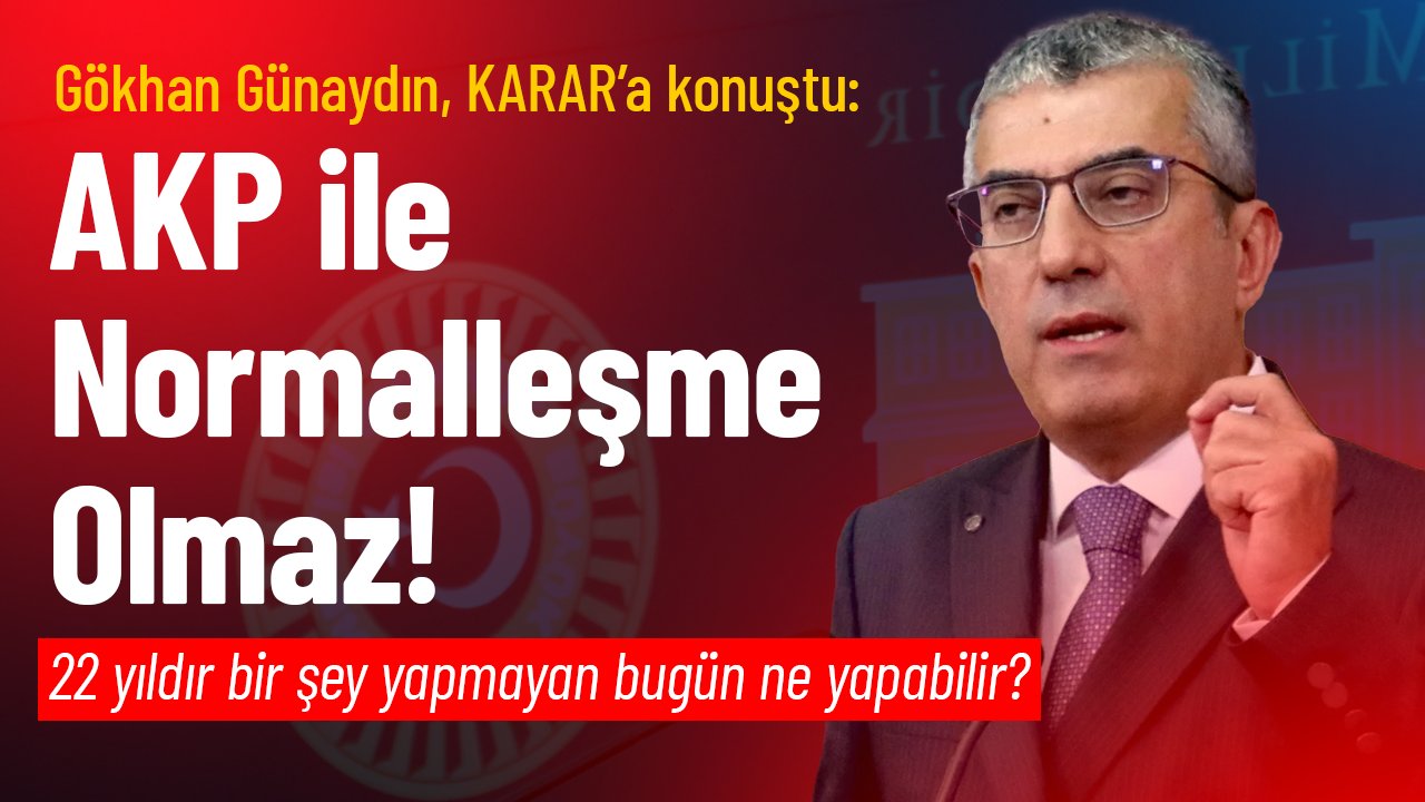 CHP'li Gökhan Günaydın, KARAR’a konuştu: “AKP ile normalleşme olmaz, 22 yıldır bir şey yapmayan bugün ne yapabilir?”