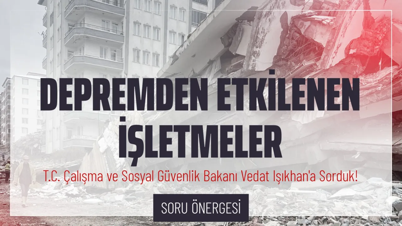 CHP Grup Başkanvekili Gökhan Günaydın, T.C. Çalışma ve Sosyal Güvenlik Bakanı Vedat Işıkhan'ın yanıtlaması istemiyle, depremden etkilenen işletmeler ile ilgili verdiği soru önergesini TBMM Başkanlığı’na sundu.