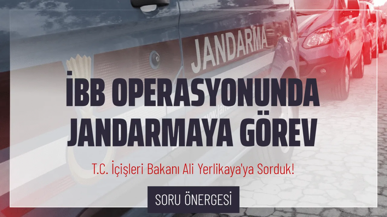 İBB Operasyonunda Jandarma Görevlendirilmesi Hakkında Soru Önergesi