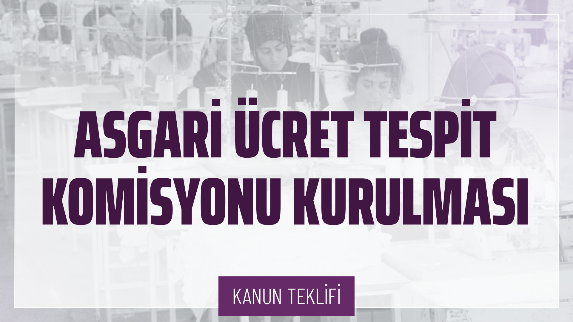 Asgari Ücret Tespit Komisyonu Kurulması ve İşleyişi Hakkında Kanun Teklifi
