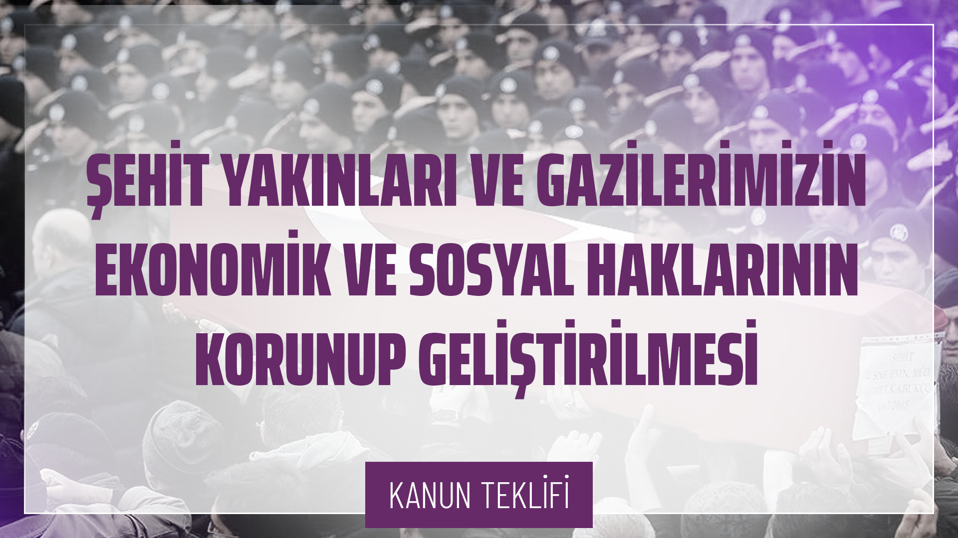 Şehit Yakınları ve Gazilerimizin Ekonomik ve Sosyal Haklarının Korunup Geliştirilmesi Hakkında Kanun Teklifi